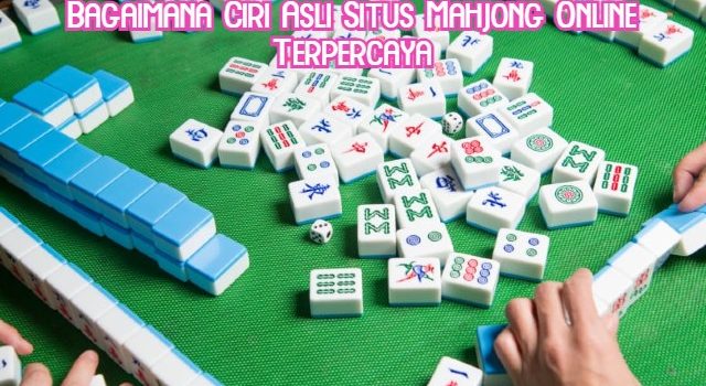 Bagaimana Ciri Asli Situs Mahjong Online Terpercaya